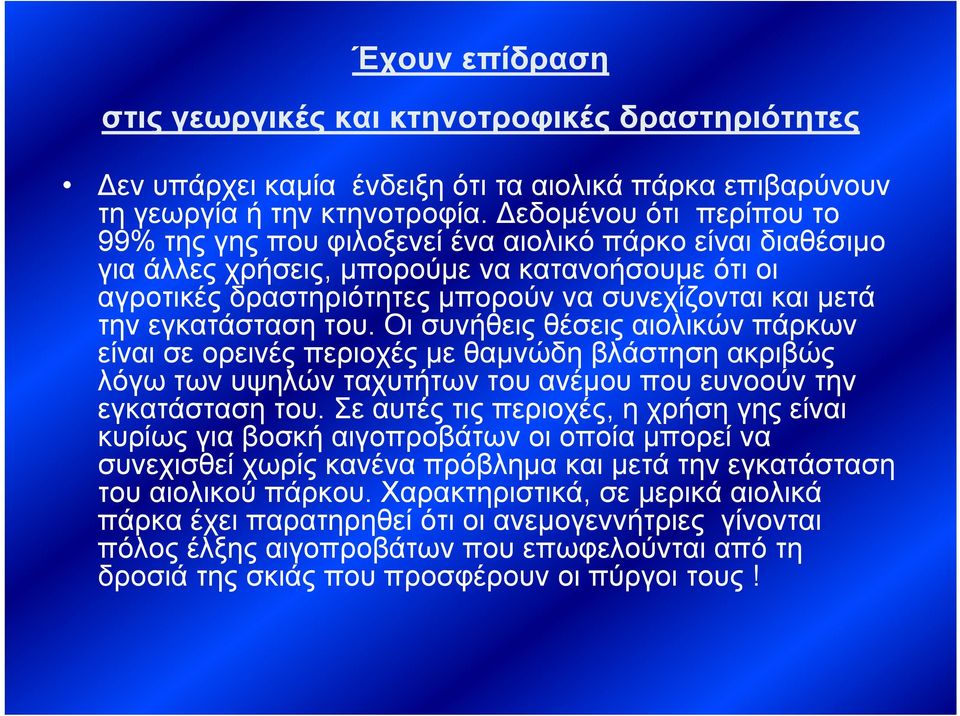 εγκατάσταση του. Οι συνήθεις θέσεις αιολικών πάρκων είναι σε ορεινές περιοχές με θαμνώδη βλάστηση ακριβώς λόγω των υψηλών ταχυτήτων του ανέμου που ευνοούν την εγκατάσταση του.