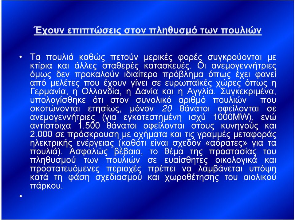Συγκεκριμένα, υπολογίσθηκε ότι στον συνολικό αριθμό πουλιών που σκοτώνονται ετησίως, μόνον 20 θάνατοι οφείλονται σε ανεμογεννήτριες (για εγκατεστημένη ισχύ 1000MW), ενώ αντίστοιχα 1.