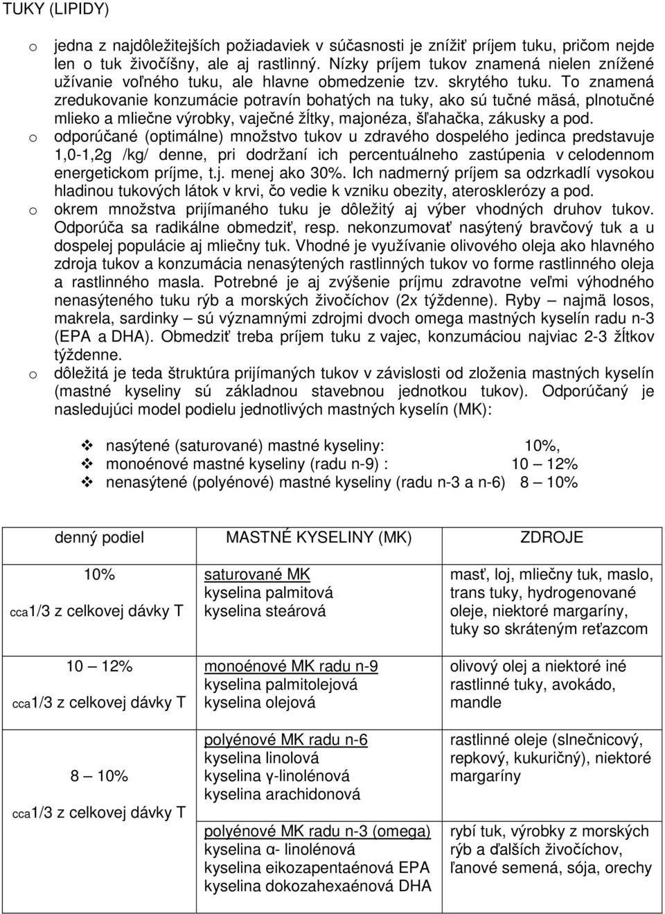 To znamená zredukovanie konzumácie potravín bohatých na tuky, ako sú tučné mäsá, plnotučné mlieko a mliečne výrobky, vaječné žĺtky, majonéza, šľahačka, zákusky a pod.