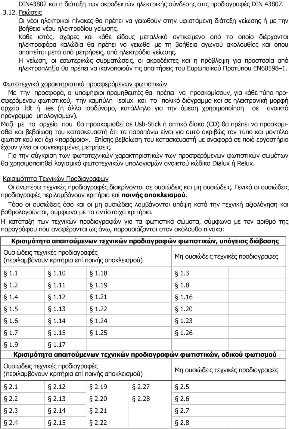 Κάθε ιστός, σχάρες και κάθε είδους μεταλλικό αντικείμενο από το οποίο διέρχονται ηλεκτροφόρα καλώδια θα πρέπει να γειωθεί με τη βοήθεια αγωγού ακολουθίας και όπου απαιτείται μετά από μετρήσεις, από