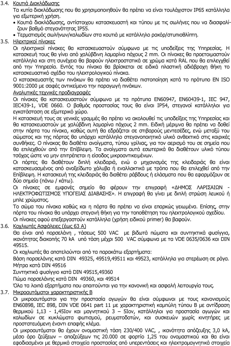 . Τερματισμός σωλήνων/καλωδίων στα κουτιά με κατάλληλο ρακόρ/στυπιοθλίπτη. 3.5. Ηλεκτρικοί πίνακες Οι ηλεκτρικοί πίνακες θα κατασκευαστούν σύμφωνα με τις υποδείξεις της Υπηρεσίας.