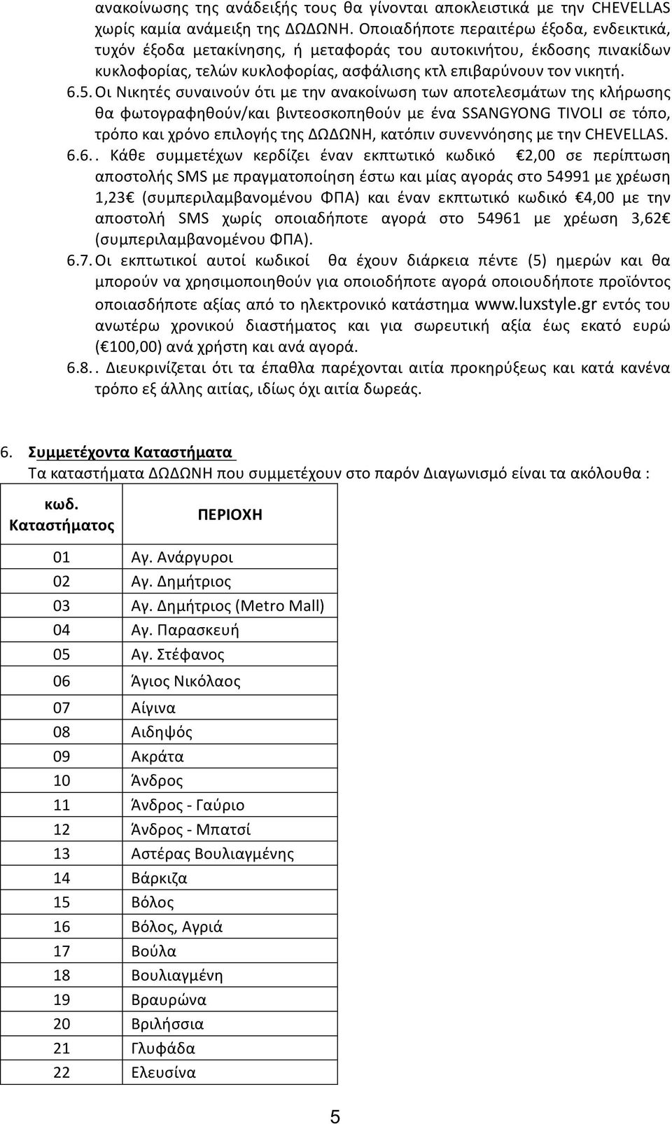Οι Νικητές συναινούν ότι με την ανακοίνωση των αποτελεσμάτων της κλήρωσης θα φωτογραφηθούν/και βιντεοσκοπηθούν με ένα SSANGYONG TIVOLI σε τόπο, τρόπο και χρόνο επιλογής της ΔΩΔΩΝΗ, κατόπιν