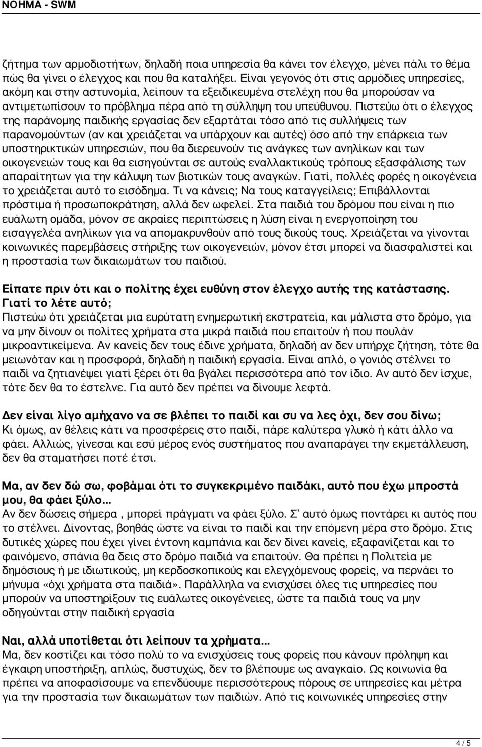 Πιστεύω ότι ο έλεγχος της παράνομης παιδικής εργασίας δεν εξαρτάται τόσο από τις συλλήψεις των παρανομούντων (αν και χρειάζεται να υπάρχουν και αυτές) όσο από την επάρκεια των υποστηρικτικών