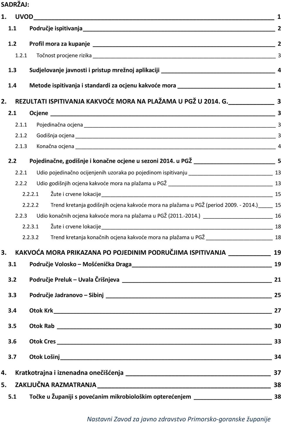 2 Pojedinačne, godišnje i konačne ocjene u sezoni 2014. u PGŽ 5 2.2.1 Udio pojedinačno ocijenjenih uzoraka po pojedinom ispitivanju 13 2.2.2 Udio godišnjih ocjena kakvoće mora na plažama u PGŽ 13 2.2.2.1 Žute i crvene lokacije 15 2.