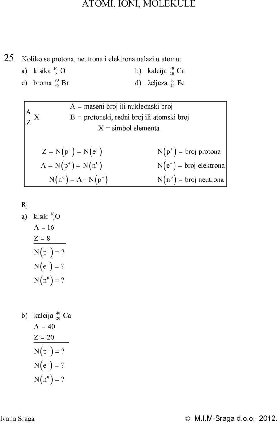 maseni broj ili nukleonski broj A X B = protonski, redni broj ili at omski broj Z X = simbol elementa 16 8 + ( ) ( ) 0 ( ) ( + ) ( ) (