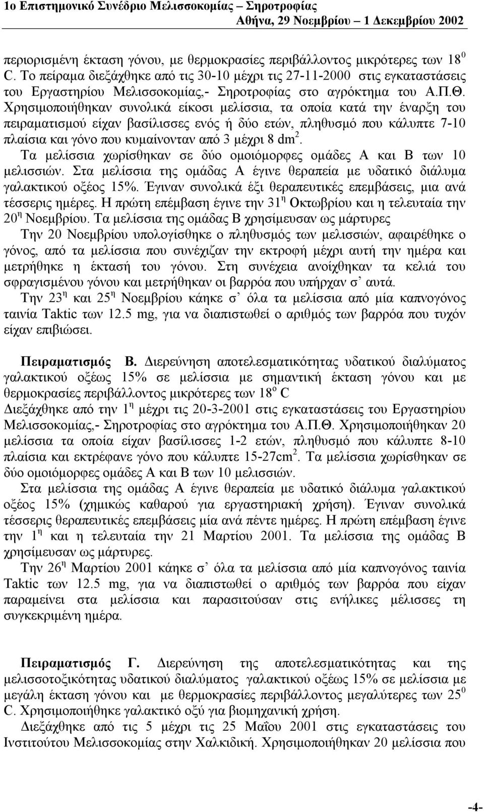 Χρησιμοποιήθηκαν συνολικά είκοσι μελίσσια, τα οποία κατά την έναρξη του πειραματισμού είχαν βασίλισσες ενός ή δύο ετών, πληθυσμό που κάλυπτε 7-10 πλαίσια και γόνο που κυμαίνονταν από 3 μέχρι 8 dm 2.