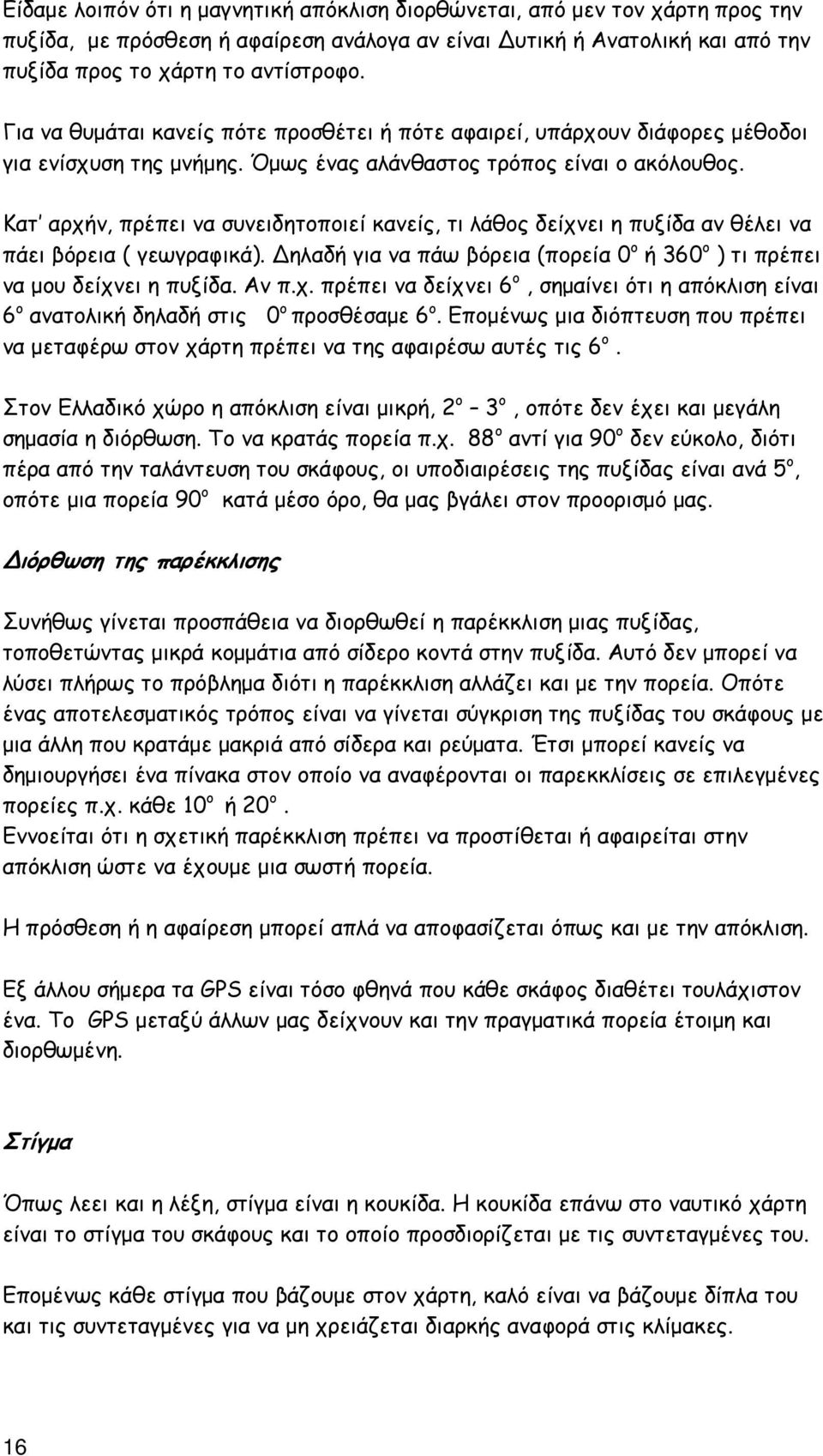 Κατ αρχήν, πρέπει να συνειδητοποιεί κανείς, τι λάθος δείχνει η πυξίδα αν θέλει να πάει βόρεια ( γεωγραφικά). ηλαδή για να πάω βόρεια (πορεία 0 ο ή 360 ο ) τι πρέπει να µου δείχνει η πυξίδα. Αν π.χ. πρέπει να δείχνει 6 ο, σηµαίνει ότι η απόκλιση είναι 6 ο ανατολική δηλαδή στις 0 ο προσθέσαµε 6 ο.