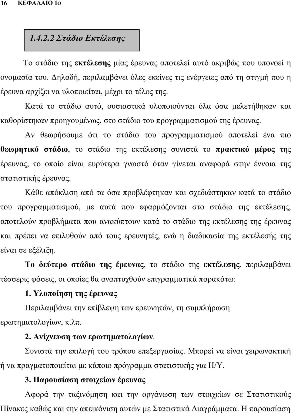 Κατά το στάδιο αυτό, ουσιαστικά υλοποιούνται όλα όσα μελετήθηκαν και καθορίστηκαν προηγουμένως, στο στάδιο του προγραμματισμού της έρευνας.