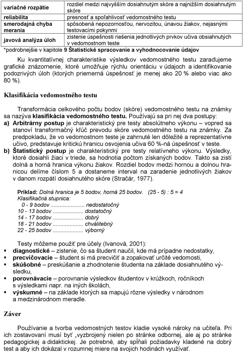 Štatistické spracovanie a vyhodnocovanie údajov Ku kvantitatívnej charakteristike výsledkov vedomostného testu zaraďujeme grafické znázornenie, ktoré umožňuje rýchlu orientáciu v údajoch a