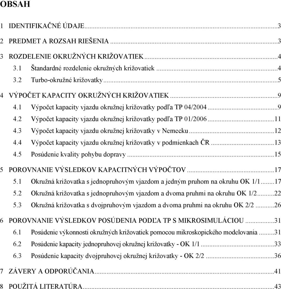 3 Výpočet kapacity vjazdu okružnej križovatky v Nemecku...12 4.4 Výpočet kapacity vjazdu okružnej križovatky v podmienkach ČR...13 4.5 Posúdenie kvality pohybu dopravy.