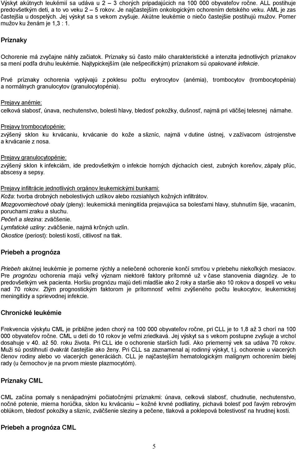Pomer mužov ku ženám je 1,3 : 1. Príznaky Ochorenie má zvyčajne náhly začiatok. Príznaky sú často málo charakteristické a intenzita jednotlivých príznakov sa mení podľa druhu leukémie.