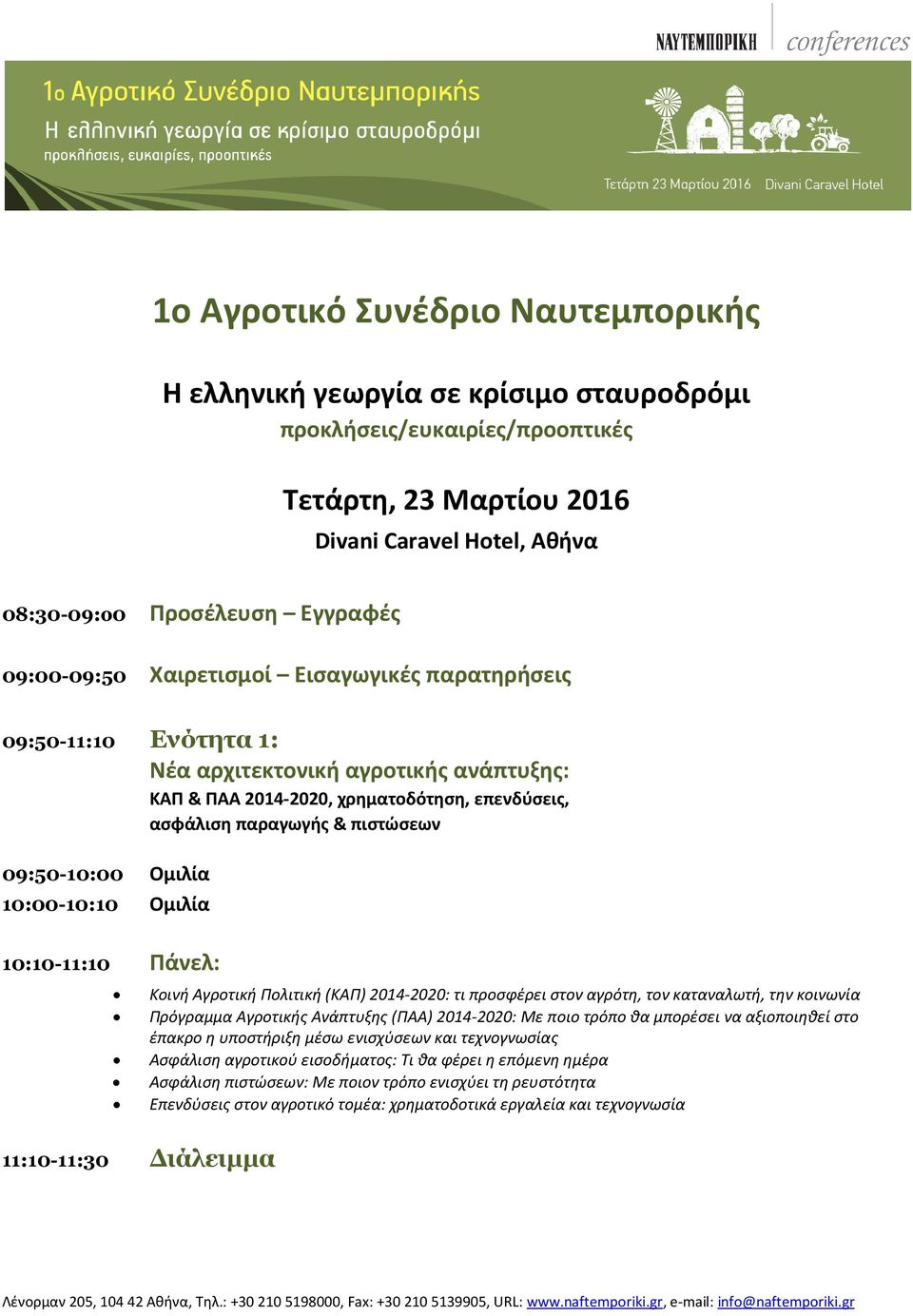 09:50-10:00 Ομιλία 10:00-10:10 Ομιλία 10:10-11:10 Πάνελ: Κοινή Αγροτική Πολιτική (ΚΑΠ) 2014-2020: τι προσφέρει στον αγρότη, τον καταναλωτή, την κοινωνία Πρόγραμμα Αγροτικής Ανάπτυξης (ΠΑΑ) 2014-2020: