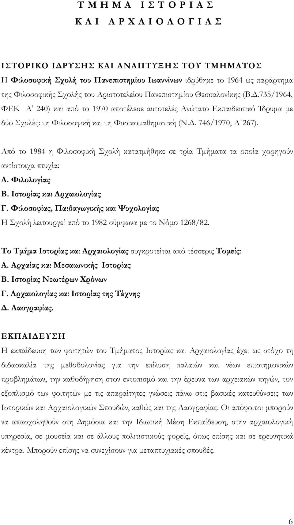 Από το 1984 η Φιλοσοφική Σχολή κατατμήθηκε σε τρία Τμήματα τα οποία χορηγούν αντίστοιχα πτυχία: Α. Φιλολογίας Β. Ιστορίας και Αρχαιολογίας Γ.