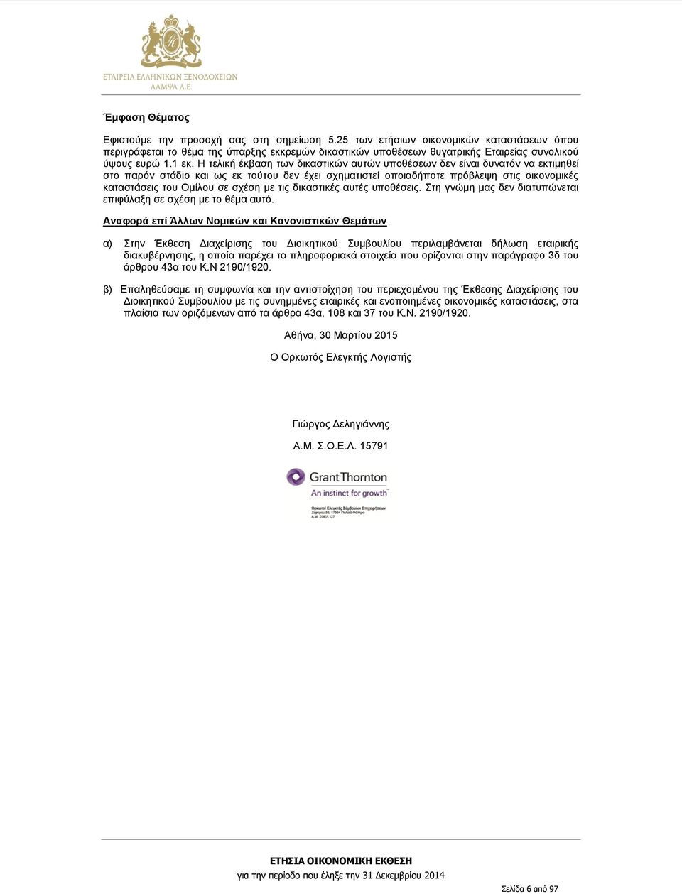 Η τελική έκβαση των δικαστικών αυτών υποθέσεων δεν είναι δυνατόν να εκτιμηθεί στο παρόν στάδιο και ως εκ τούτου δεν έχει σχηματιστεί οποιαδήποτε πρόβλεψη στις οικονομικές καταστάσεις του Ομίλου σε
