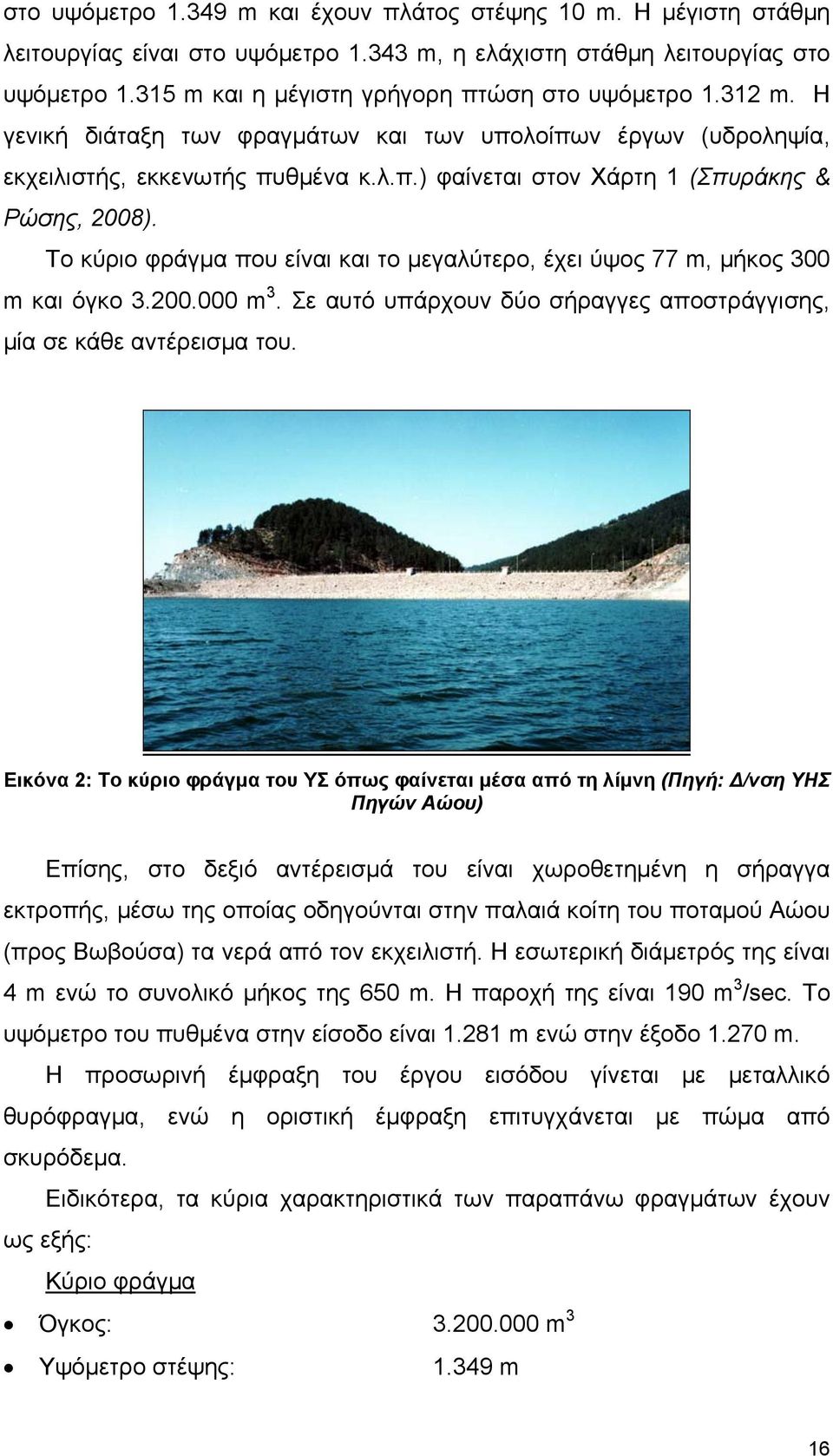 Το κύριο φράγμα που είναι και το μεγαλύτερο, έχει ύψος 77 m, μήκος 300 m και όγκο 3.200.000 m 3. Σε αυτό υπάρχουν δύο σήραγγες αποστράγγισης, μία σε κάθε αντέρεισμα του.
