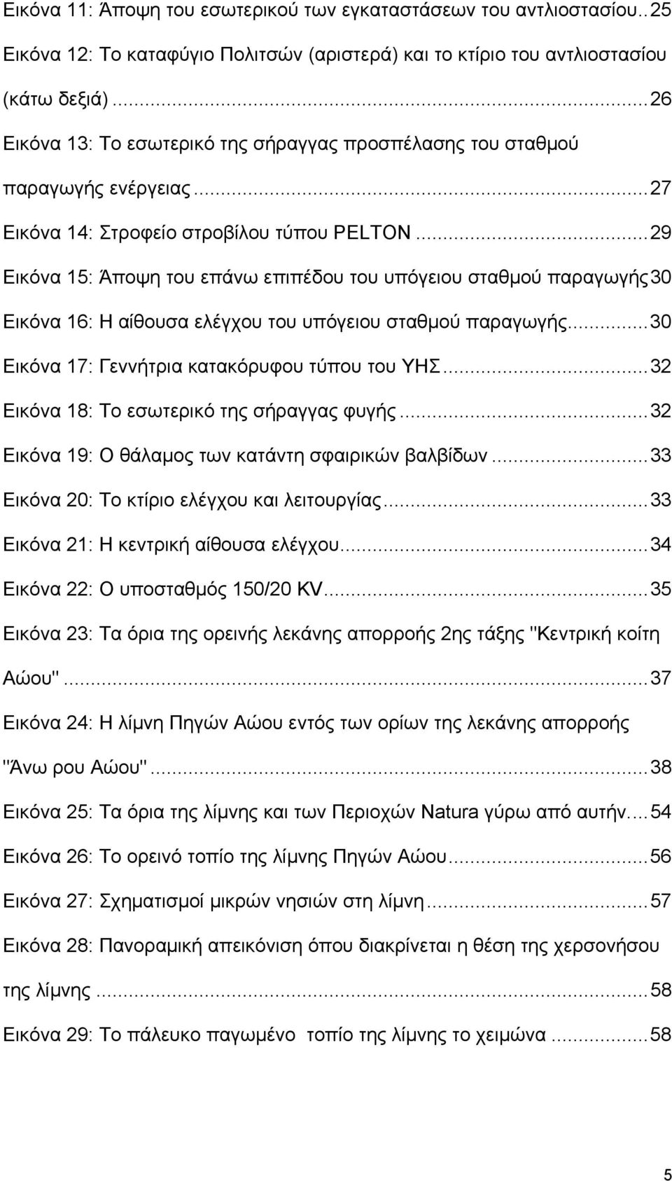 ..29 Εικόνα 15: Άποψη του επάνω επιπέδου του υπόγειου σταθμού παραγωγής30 Εικόνα 16: Η αίθουσα ελέγχου του υπόγειου σταθμού παραγωγής...30 Εικόνα 17: Γεννήτρια κατακόρυφου τύπου του ΥΗΣ.