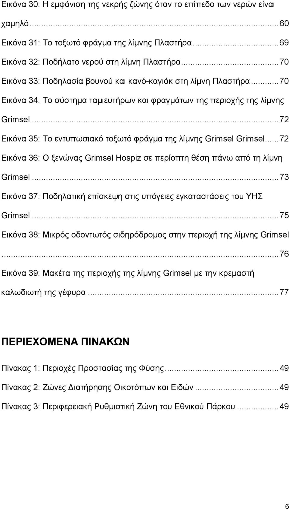 ..72 Εικόνα 35: Το εντυπωσιακό τοξωτό φράγμα της λίμνης Grimsel Grimsel...72 Εικόνα 36: Ο ξενώνας Grimsel Hospiz σε περίοπτη θέση πάνω από τη λίμνη Grimsel.
