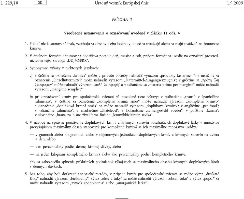 V číselnom formáte dátumov sa dodržiava poradie deň, mesiac a rok, pričom formát sa uvedie na označení prostredníctvom tejto skratky: DD/MM/RR. 3.