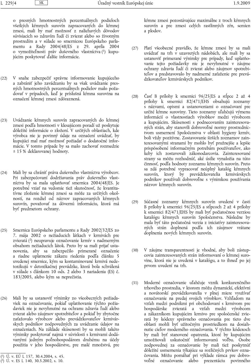 2009 o presných hmotnostných percentuálnych podieloch všetkých kŕmnych surovín zapracovaných do kŕmnej zmesi, mali by mať možnosť z naliehavých dôvodov súvisiacich so zdravím ľudí či zvierat alebo so