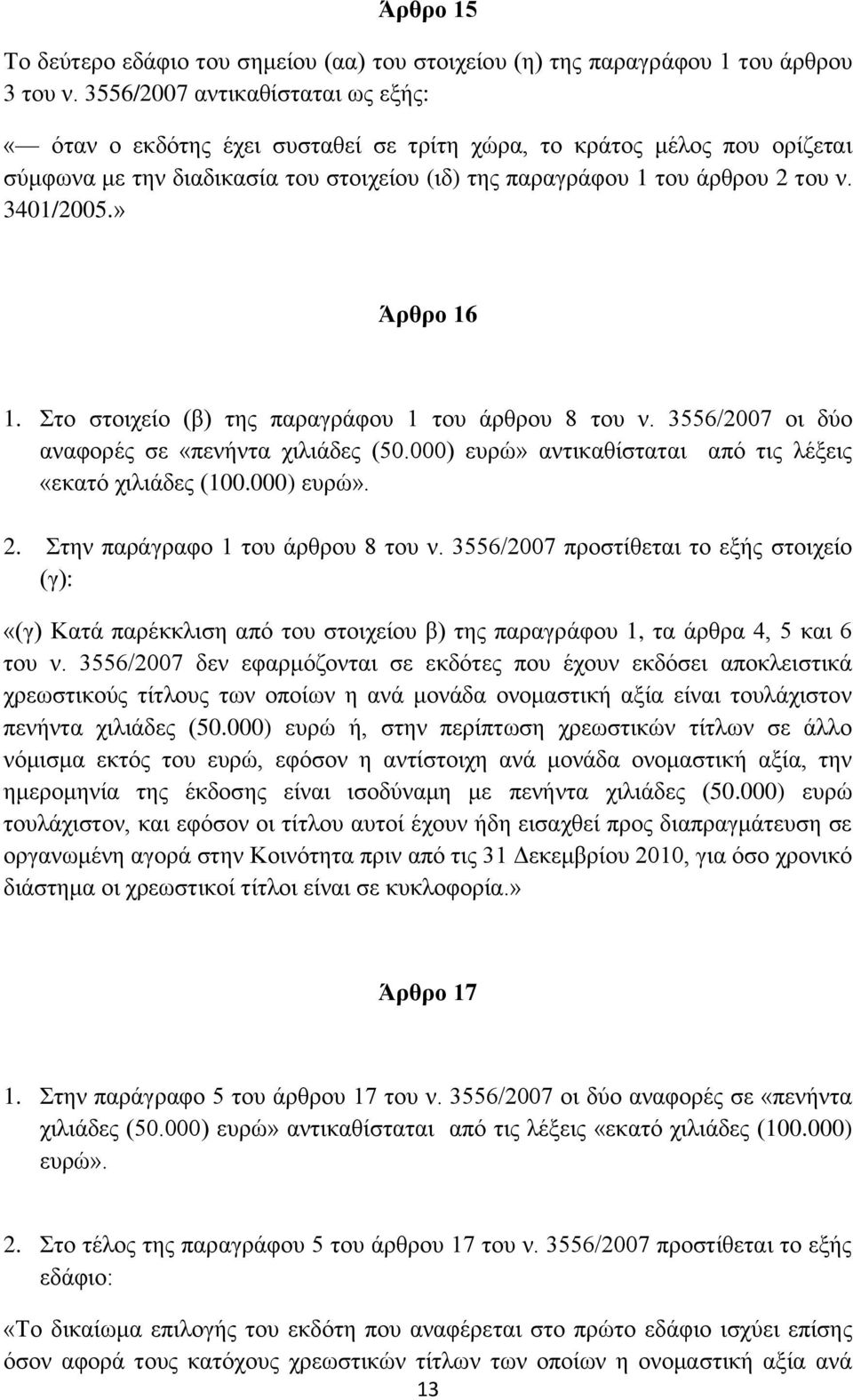 » Άρθρο 16 1. Στο στοιχείο (β) της παραγράφου 1 του άρθρου 8 του ν. 3556/2007 οι δύο αναφορές σε «πενήντα χιλιάδες (50.000) ευρώ» αντικαθίσταται από τις λέξεις «εκατό χιλιάδες (100.000) ευρώ». 2.