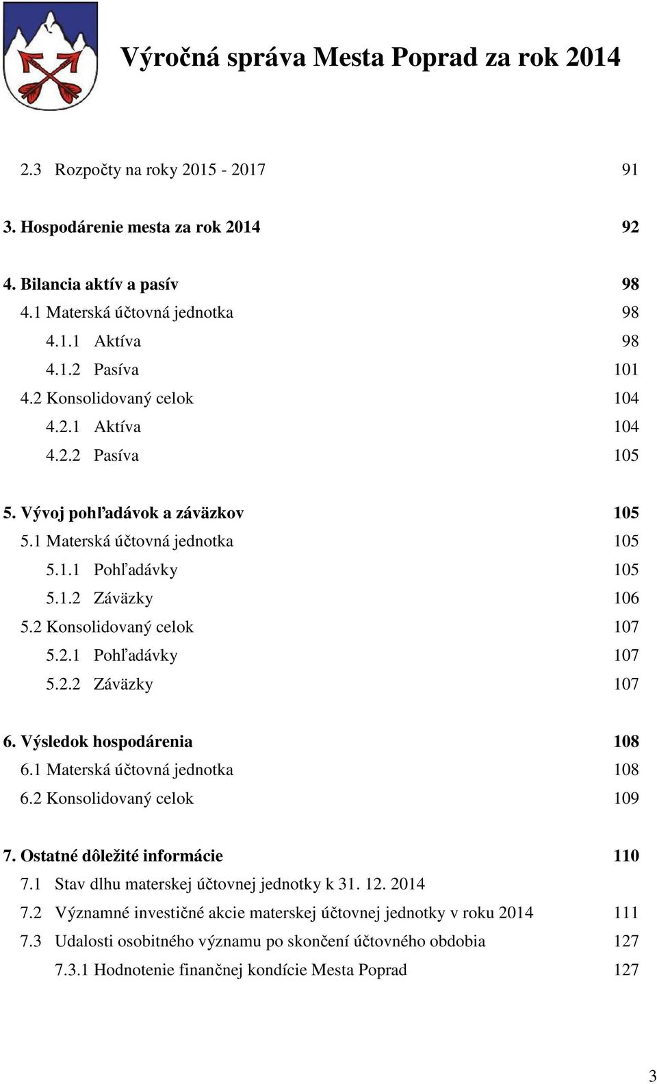 2 Konsolidovaný celok 107 5.2.1 Pohľadávky 107 5.2.2 Záväzky 107 6. Výsledok hospodárenia 108 6.1 Materská účtovná jednotka 108 6.2 Konsolidovaný celok 109 7. Ostatné dôležité informácie 110 7.