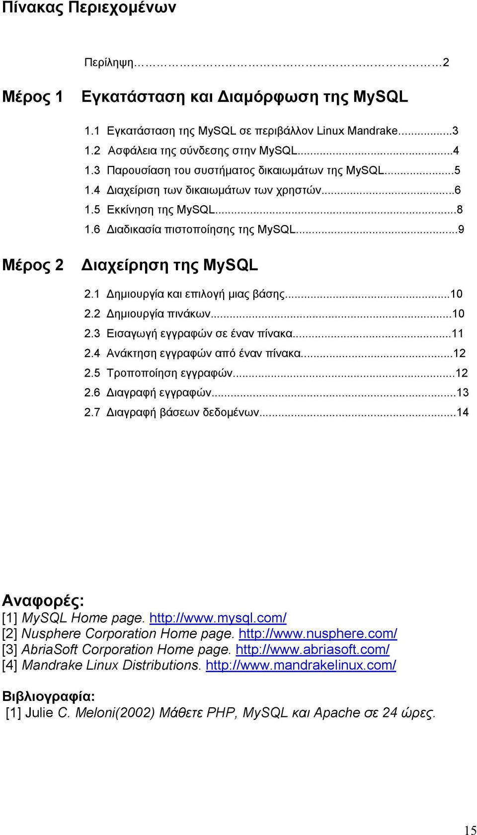 1 Δημιουργία και επιλογή μιας βάσης...10 2.2 Δημιουργία πινάκων...10 2.3 Εισαγωγή εγγραφών σε έναν πίνακα...11 2.4 Ανάκτηση εγγραφών από έναν πίνακα...12 2.5 Τροποποίηση εγγραφών...12 2.6 Διαγραφή εγγραφών.