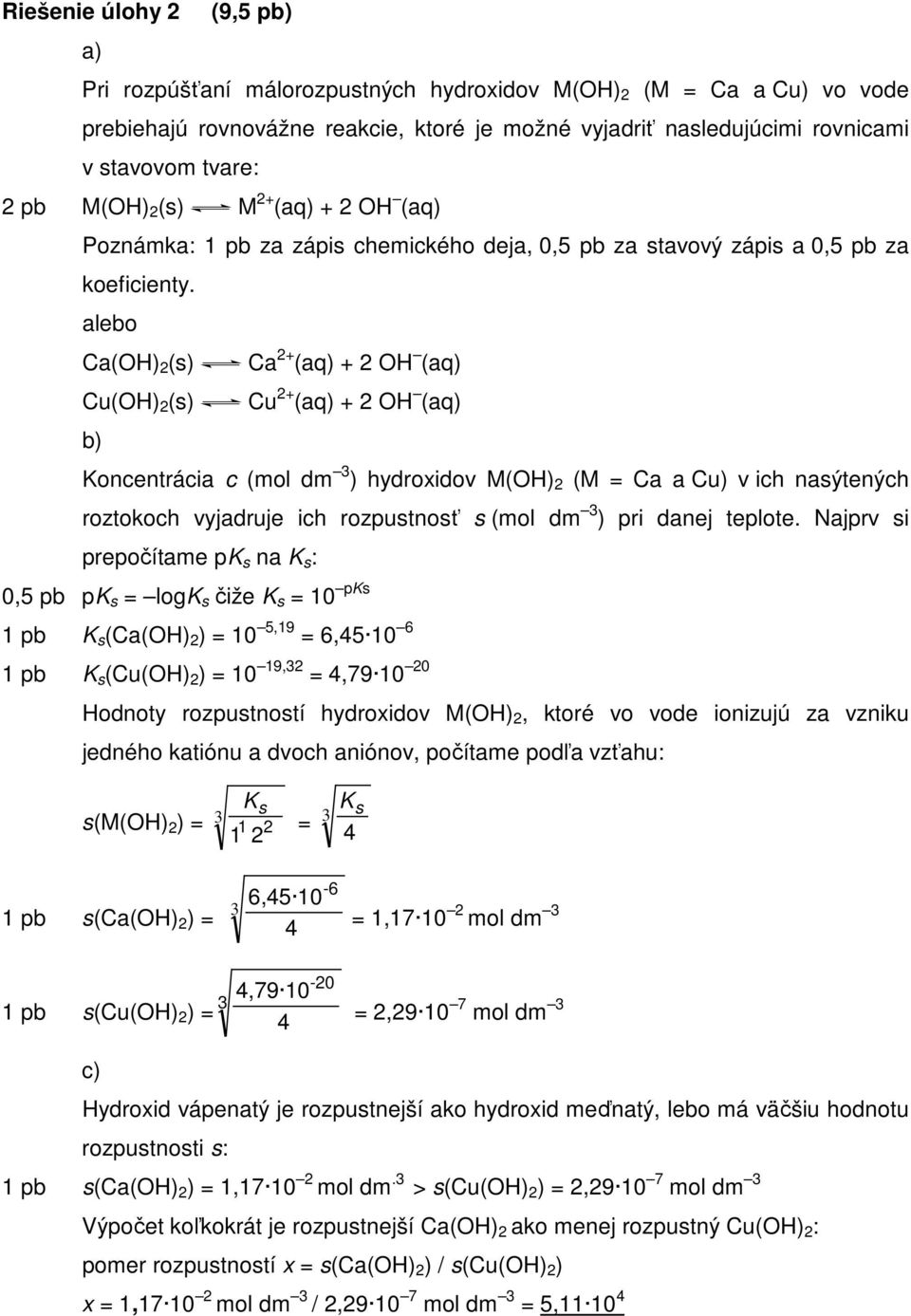 alebo Ca(OH) 2 (s) Ca 2+ (aq) + 2 OH (aq) Cu(OH) 2 (s) Cu 2+ (aq) + 2 OH (aq) b) Kocetrácia c (mol dm 3 ) hydroxidov M(OH) 2 (M = Ca a Cu) v ich asýteých roztokoch vyjadruje ich rozpustosť s (mol dm