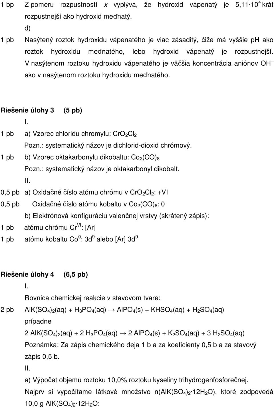 V asýteom roztoku hydroxidu vápeatého je väčšia kocetrácia aióov OH ako v asýteom roztoku hydroxidu meďatého. Riešeie úlohy 3 I. (5 pb) 1 pb a) Vzorec chloridu chromylu: CrO 2 Cl 2 Poz.