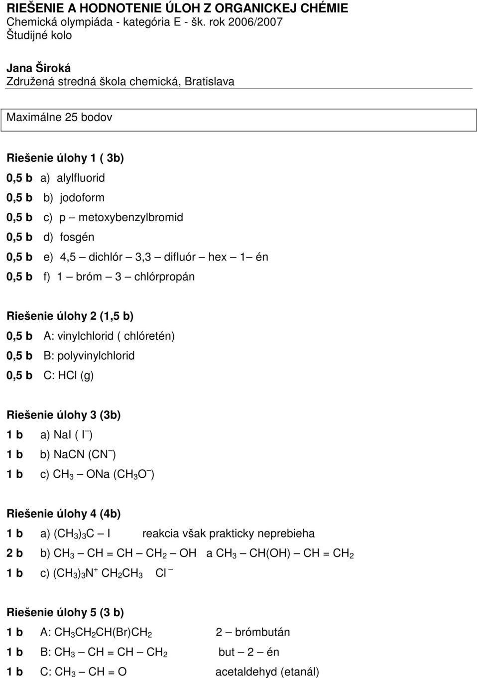 fosgé 0,5 b e) 4,5 dichlór 3,3 difluór hex 1 é 0,5 b f) 1 bróm 3 chlórpropá Riešeie úlohy 2 (1,5 b) 0,5 b A: viylchlorid ( chlóreté) 0,5 b B: polyviylchlorid 0,5 b C: HCl (g) Riešeie úlohy 3 (3b) 1 b
