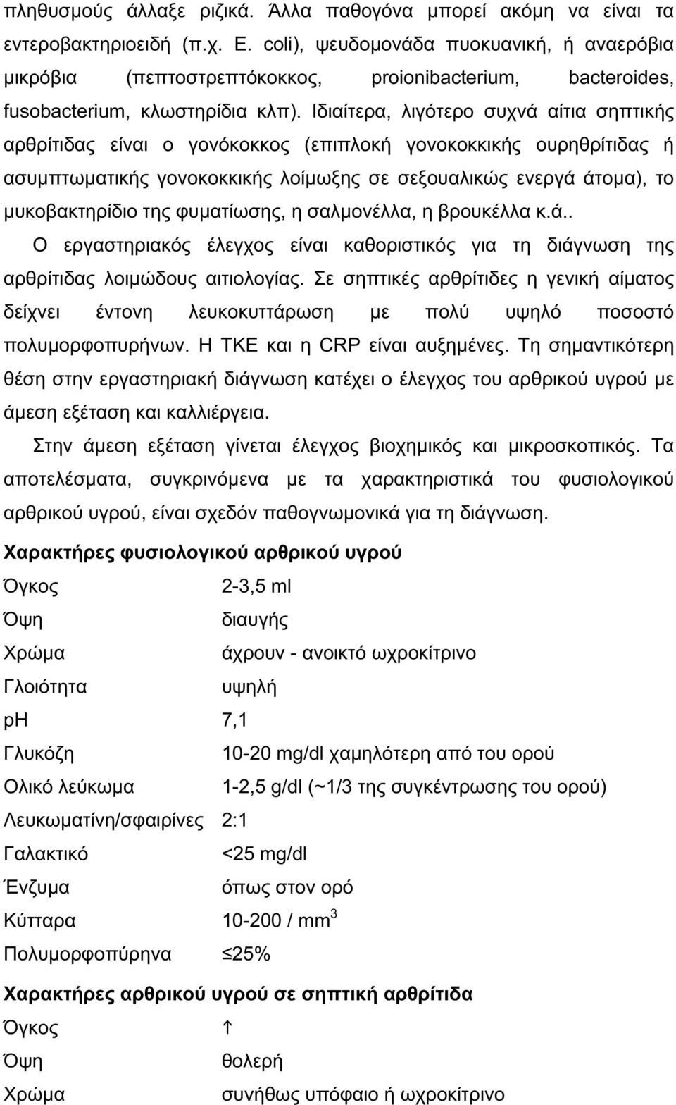 Ιδιαίτερα, λιγότερο συχνά αίτια σηπτικής αρθρίτιδας είναι ο γονόκοκκος (επιπλοκή γονοκοκκικής ουρηθρίτιδας ή ασυμπτωματικής γονοκοκκικής λοίμωξης σε σεξουαλικώς ενεργά άτομα), το μυκοβακτηρίδιο της