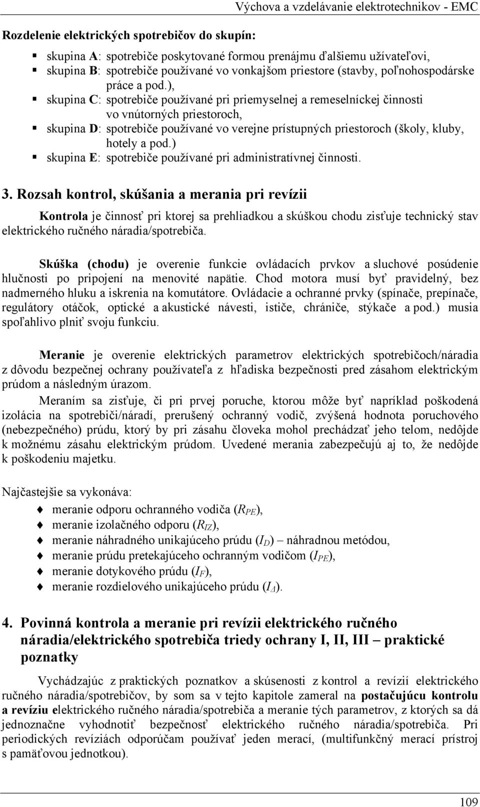 ), skupina C: spotrebiče používané pri priemyselnej a remeselníckej činnosti vo vnútorných priestoroch, skupina D: spotrebiče používané vo verejne prístupných priestoroch (školy, kluby, hotely a pod.