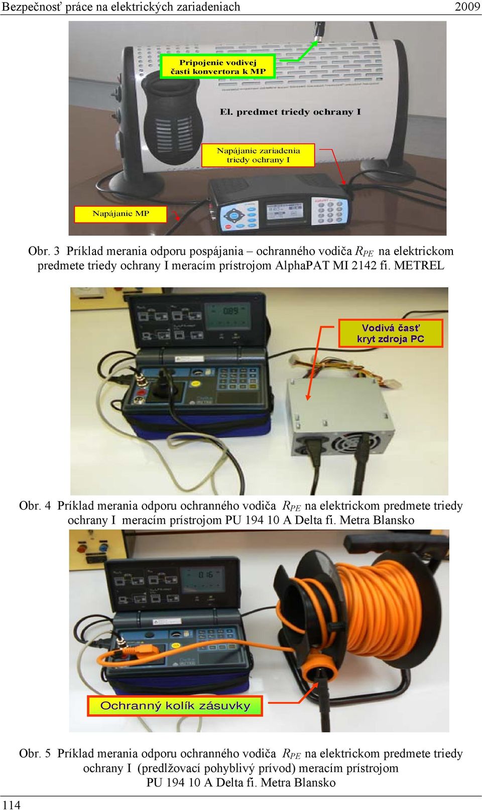 3 Príklad merania odporu pospájania ochranného vodiča R na elektrickom predmete triedy ochrany I meracím prístrojom lphapt MI 2142 fi. METRE Vodivá časť kryt zdroja PC Obr.