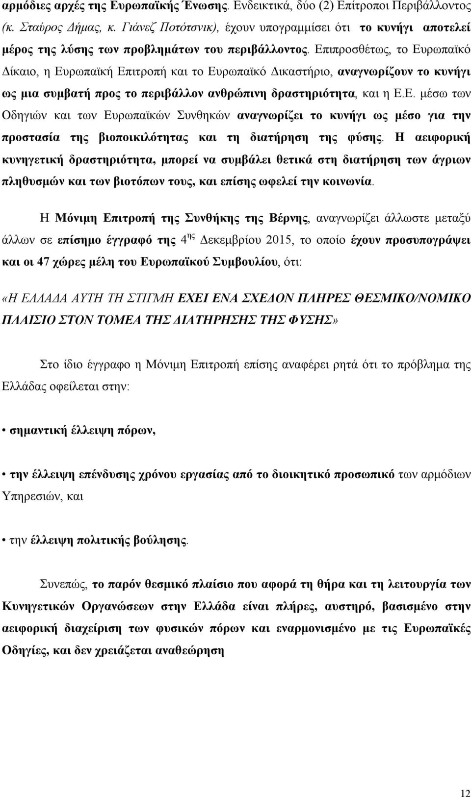 Επιπροσθέτως, το Ευρωπαϊκό Δίκαιο, η Ευρωπαϊκή Επιτροπή και το Ευρωπαϊκό Δικαστήριο, αναγνωρίζουν το κυνήγι ως μια συμβατή προς το περιβάλλον ανθρώπινη δραστηριότητα, και η Ε.Ε. μέσω των Οδηγιών και των Ευρωπαϊκών Συνθηκών αναγνωρίζει το κυνήγι ως μέσο για την προστασία της βιοποικιλότητας και τη διατήρηση της φύσης.