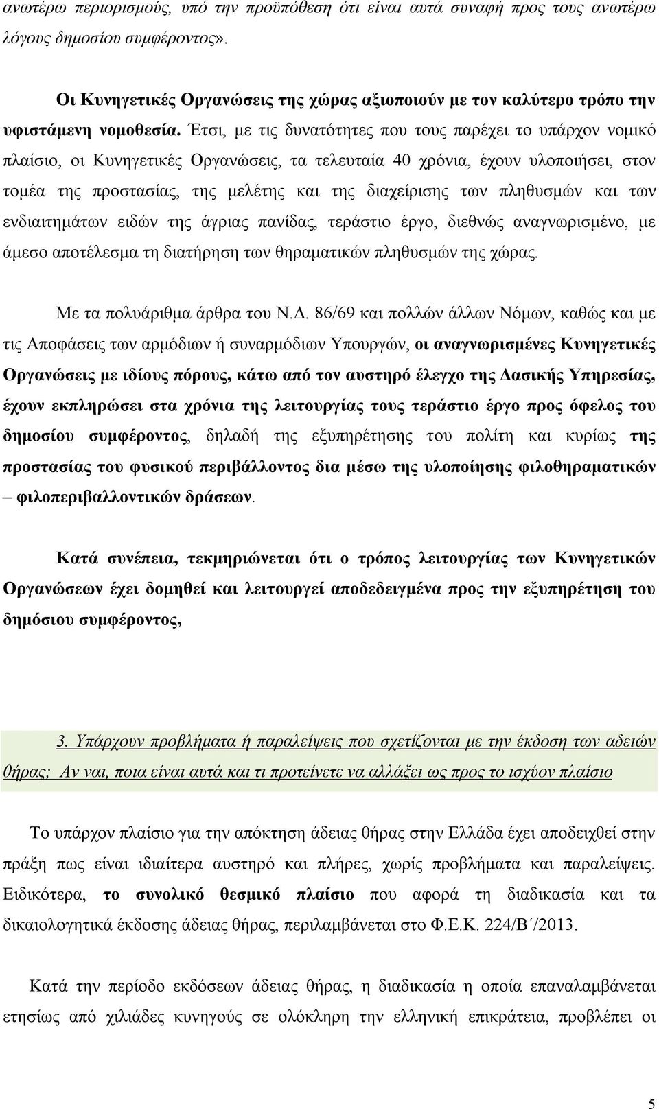 Έτσι, με τις δυνατότητες που τους παρέχει το υπάρχον νομικό πλαίσιο, οι Κυνηγετικές Οργανώσεις, τα τελευταία 40 χρόνια, έχουν υλοποιήσει, στον τομέα της προστασίας, της μελέτης και της διαχείρισης