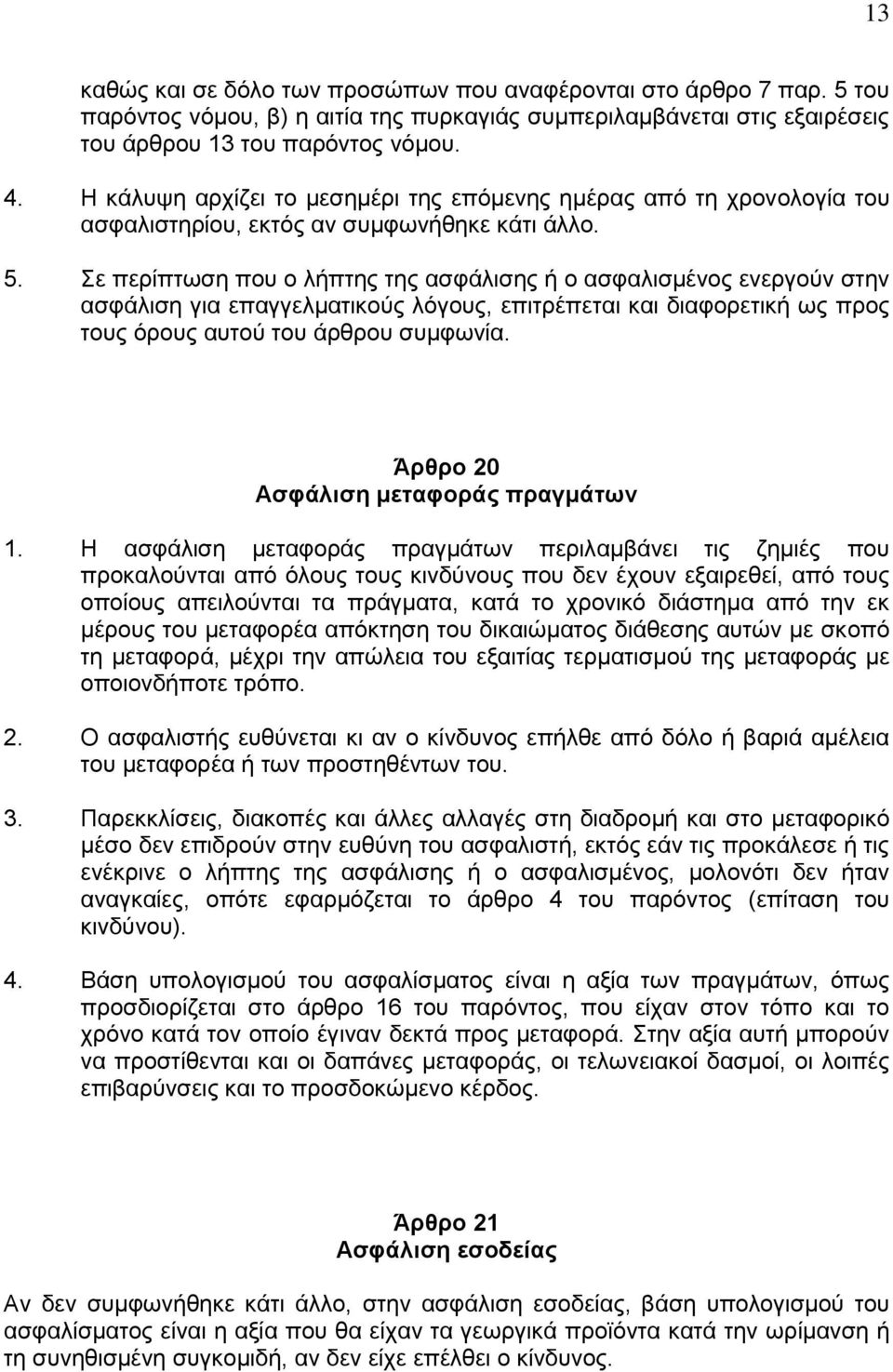 Σε περίπτωση που ο λήπτης της ασφάλισης ή ο ασφαλισμένος ενεργούν στην ασφάλιση για επαγγελματικούς λόγους, επιτρέπεται και διαφορετική ως προς τους όρους αυτού του άρθρου συμφωνία.