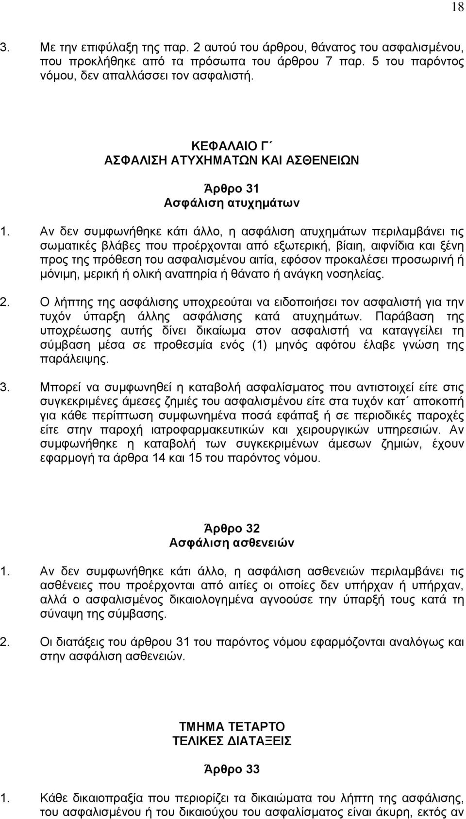 Αν δεν συμφωνήθηκε κάτι άλλο, η ασφάλιση ατυχημάτων περιλαμβάνει τις σωματικές βλάβες που προέρχονται από εξωτερική, βίαιη, αιφνίδια και ξένη προς της πρόθεση του ασφαλισμένου αιτία, εφόσον