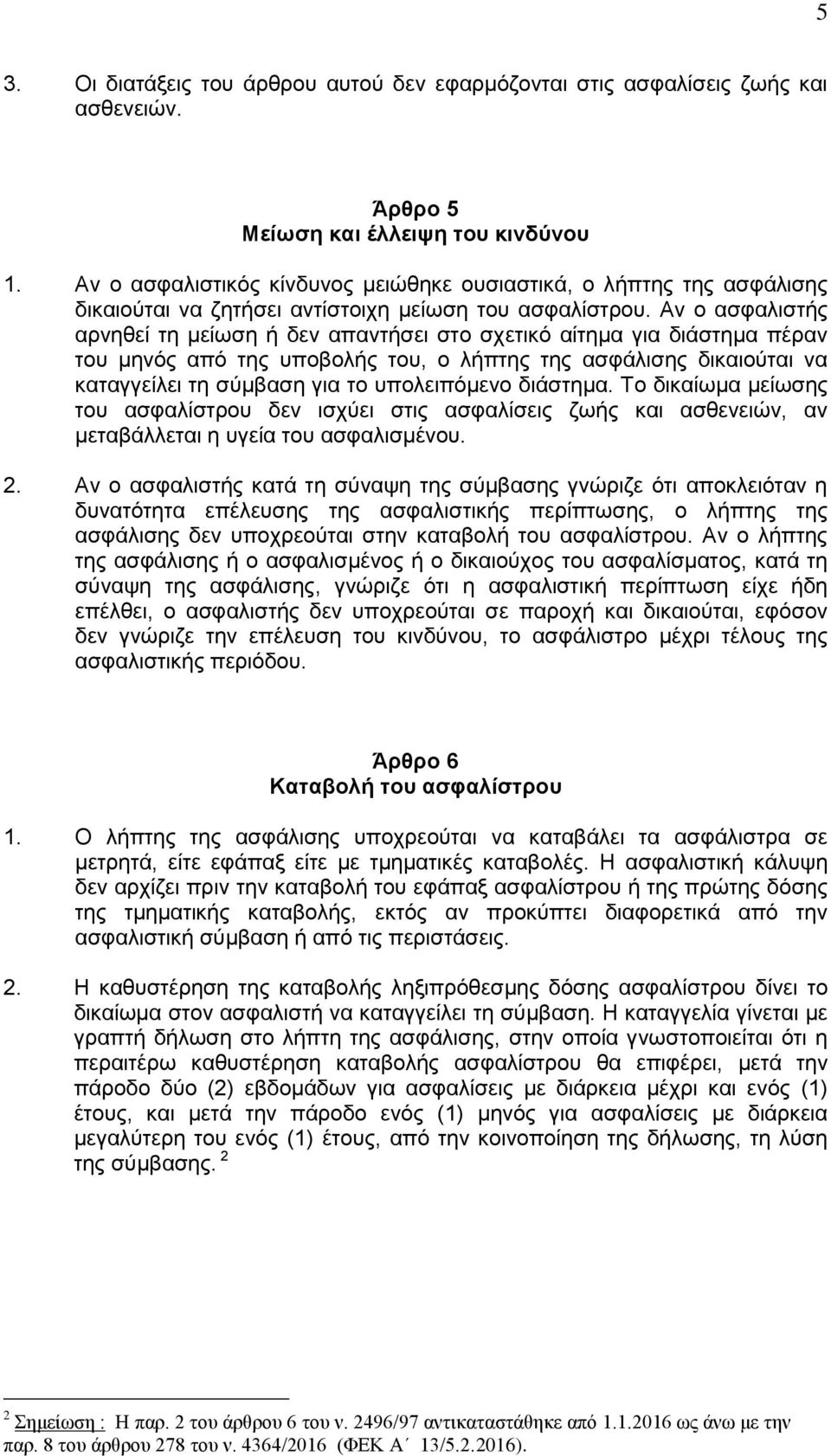 Αν ο ασφαλιστής αρνηθεί τη μείωση ή δεν απαντήσει στο σχετικό αίτημα για διάστημα πέραν του μηνός από της υποβολής του, ο λήπτης της ασφάλισης δικαιούται να καταγγείλει τη σύμβαση για το υπολειπόμενο