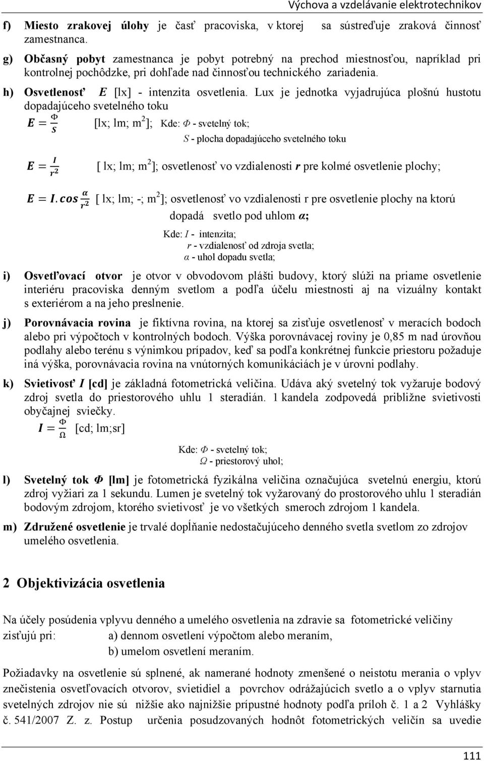 Lux je jednotk vyjdrujúc plošnú hustotu dopdjúceho svetelného toku [lx; lm; m 2 ]; Kde: Φ - svetelný tok; S - ploch dopdjúceho svetelného toku [ lx; lm; m2 ]; osvetlenosť vo vzdilenosti r pre kolmé