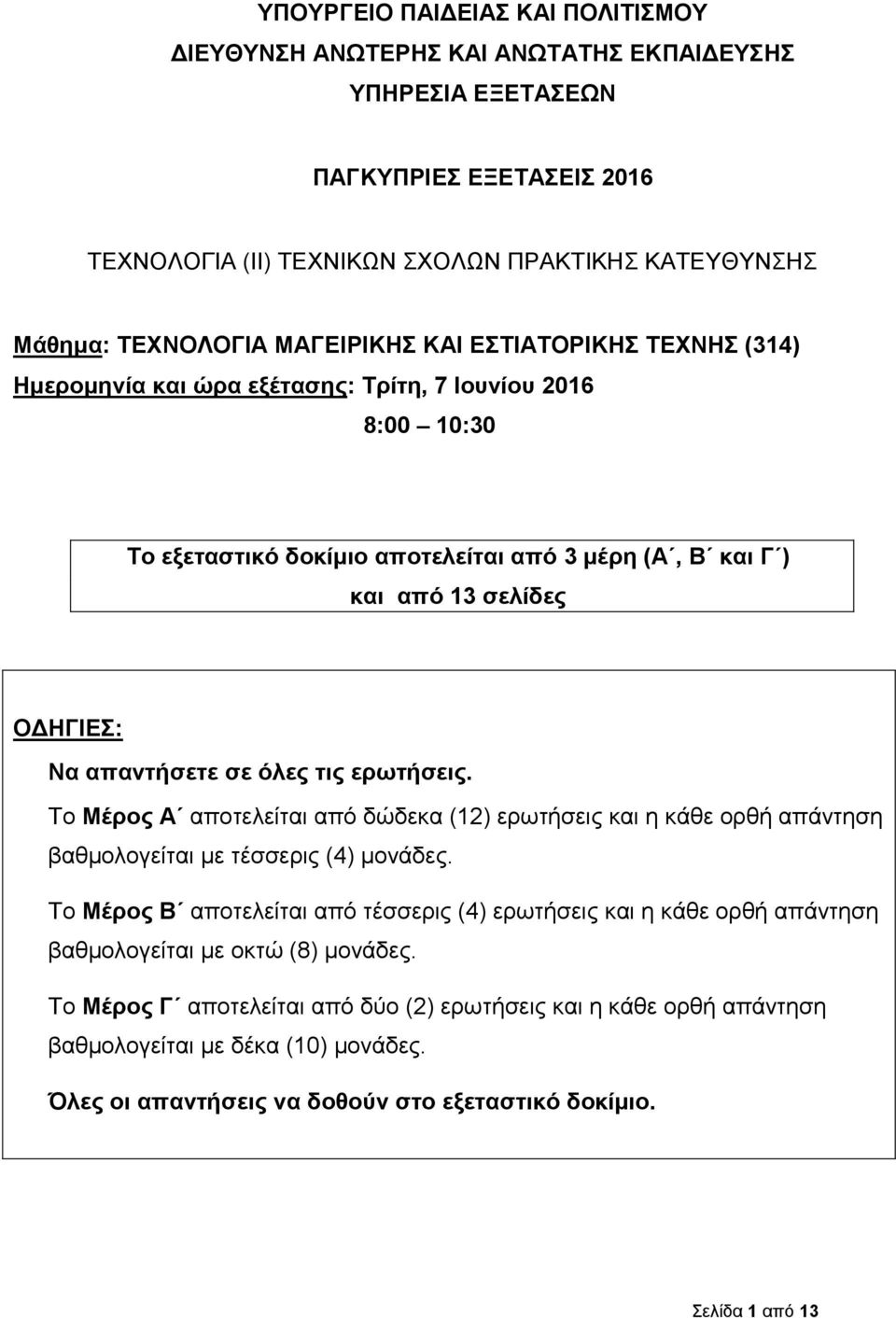 απαντήσετε σε όλες τις ερωτήσεις. Το Μέρος Α αποτελείται από δώδεκα (12) ερωτήσεις και η κάθε ορθή απάντηση βαθμολογείται με τέσσερις (4) μονάδες.