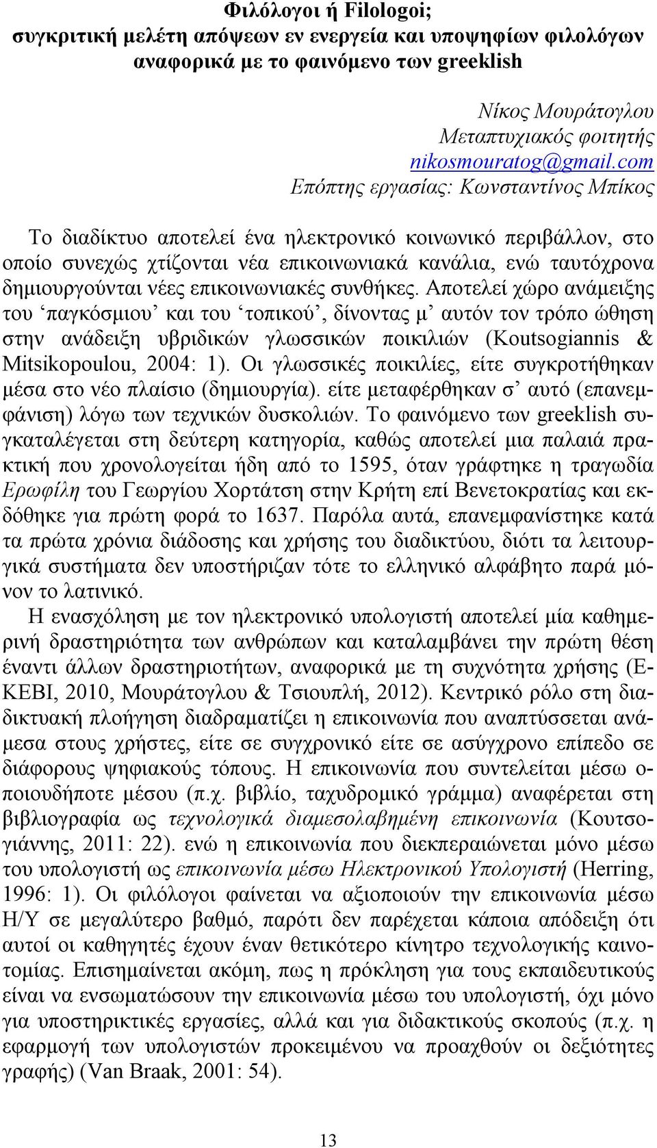 επικοινωνιακές συνθήκες. Αποτελεί χώρο ανάμειξης του παγκόσμιου και του τοπικού, δίνοντας μ αυτόν τον τρόπο ώθηση στην ανάδειξη υβριδικών γλωσσικών ποικιλιών (Koutsogiannis & Mitsikopoulou, 2004: 1).