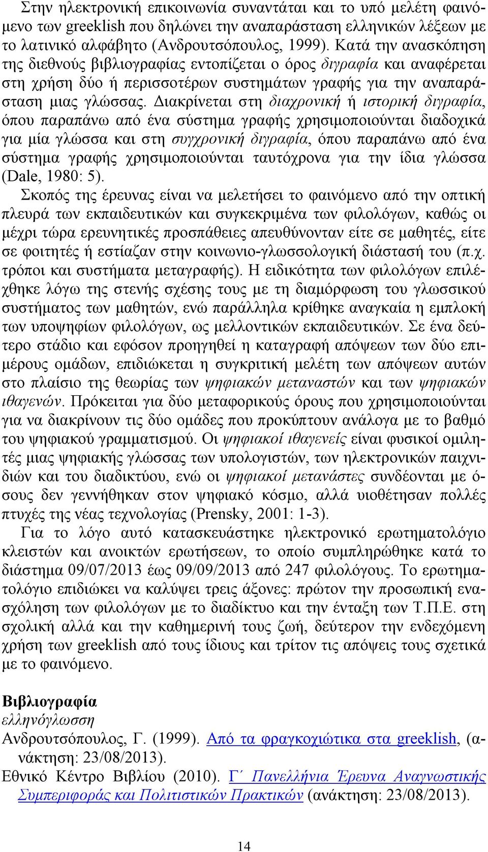 Διακρίνεται στη διαχρονική ή ιστορική διγραφία, όπου παραπάνω από ένα σύστημα γραφής χρησιμοποιούνται διαδοχικά για μία γλώσσα και στη συγχρονική διγραφία, όπου παραπάνω από ένα σύστημα γραφής