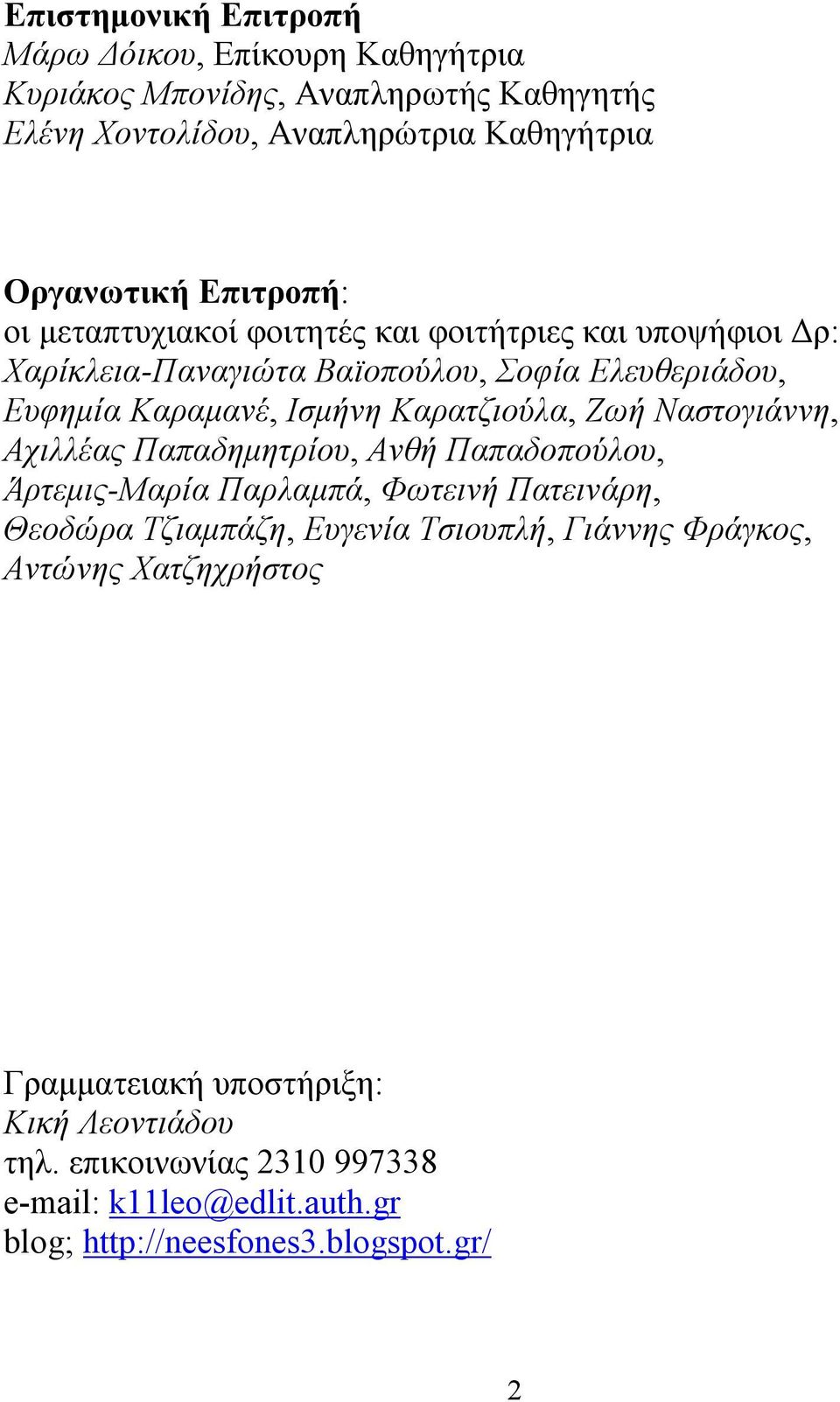 Καρατζιούλα, Ζωή Ναστογιάννη, Αχιλλέας Παπαδημητρίου, Ανθή Παπαδοπούλου, Άρτεμις-Μαρία Παρλαμπά, Φωτεινή Πατεινάρη, Θεοδώρα Τζιαμπάζη, Ευγενία Τσιουπλή,