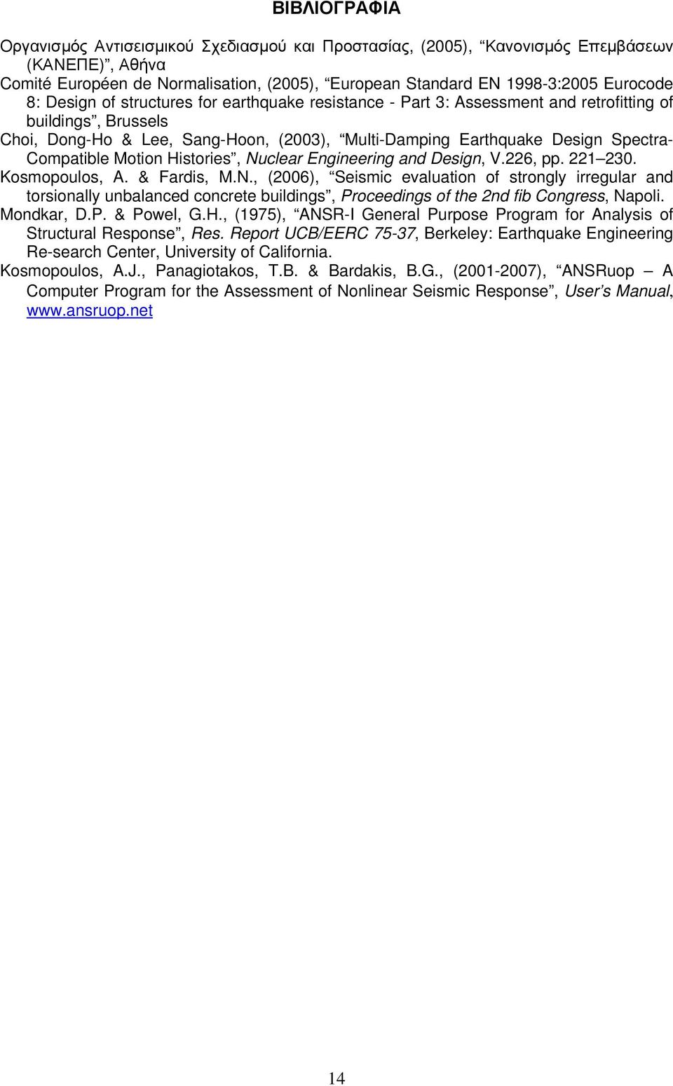 Motion Histories, Nuclear Engineering and Design, V.226, pp. 221 230. Kosmopoulos, A. & Fardis, M.N., (2006), Seismic evaluation of strongly irregular and torsionally unbalanced concrete buildings, Proceedings of the 2nd fib Congress, Napoli.