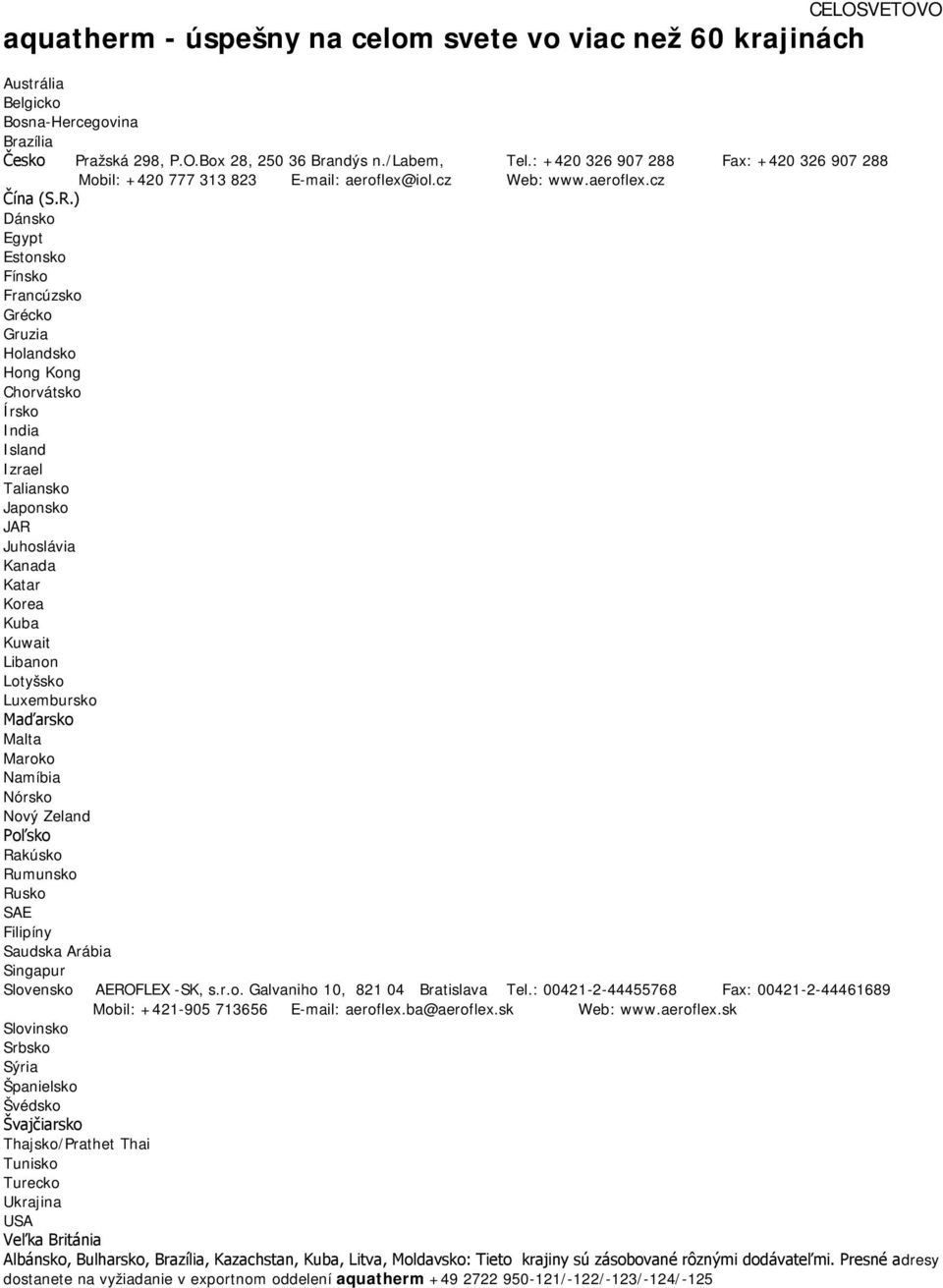 ) Dánsko Egypt Estonsko Fínsko Francúzsko Grécko Gruzia Holandsko Hong Kong Chorvátsko Írsko India Island Izrael Taliansko Japonsko JAR Juhoslávia Kanada Katar Korea Kuba Kuwait Libanon Lotyšsko