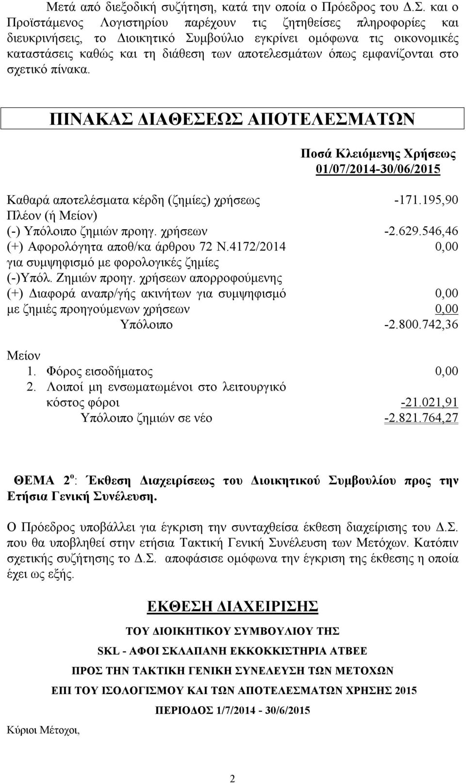 εμφανίζονται στο σχετικό πίνακα. ΠΙΝΑΚΑΣ ΔΙΑΘΕΣΕΩΣ ΑΠΟΤΕΛΕΣΜΑΤΩΝ Ποσά Κλειόμενης Χρήσεως 01/07/2014-30/06/2015 Καθαρά αποτελέσματα κέρδη (ζημίες) χρήσεως -171.