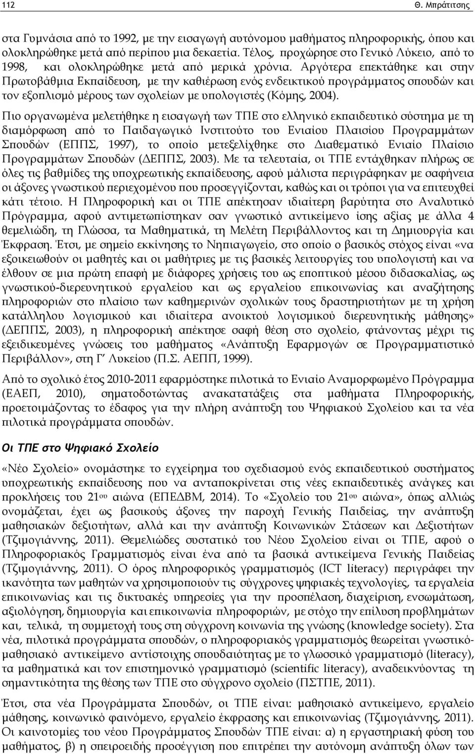 Αργότερα επεκτάθηκε και στην Πρωτοβάθμια Εκπαίδευση, με την καθιέρωση ενός ενδεικτικού προγράμματος σπουδών και τον εξοπλισμό μέρους των σχολείων με υπολογιστές (Κόμης, 2004).