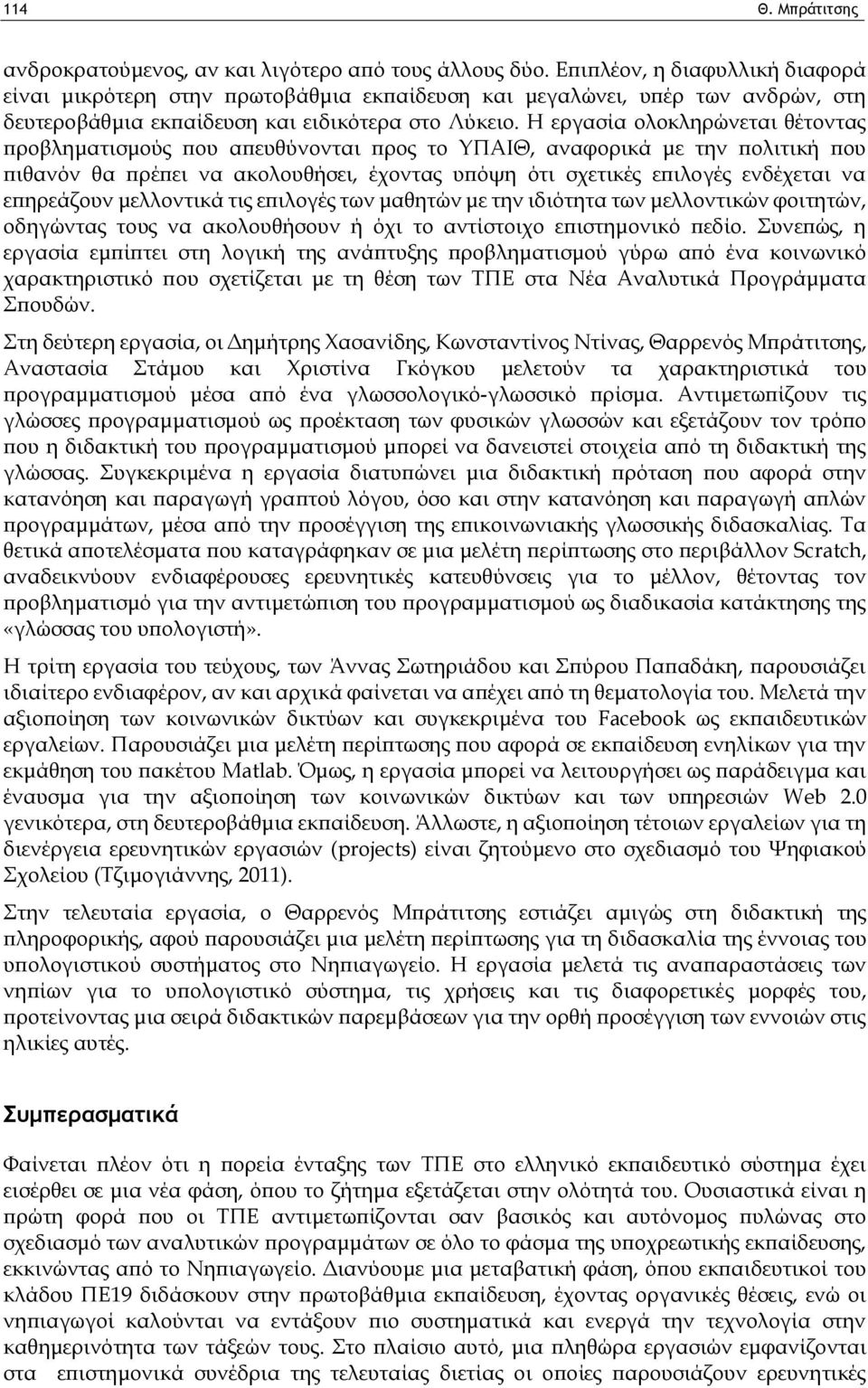 Η εργασία ολοκληρώνεται θέτοντας προβληματισμούς που απευθύνονται προς το ΥΠΑΙΘ, αναφορικά με την πολιτική που πιθανόν θα πρέπει να ακολουθήσει, έχοντας υπόψη ότι σχετικές επιλογές ενδέχεται να