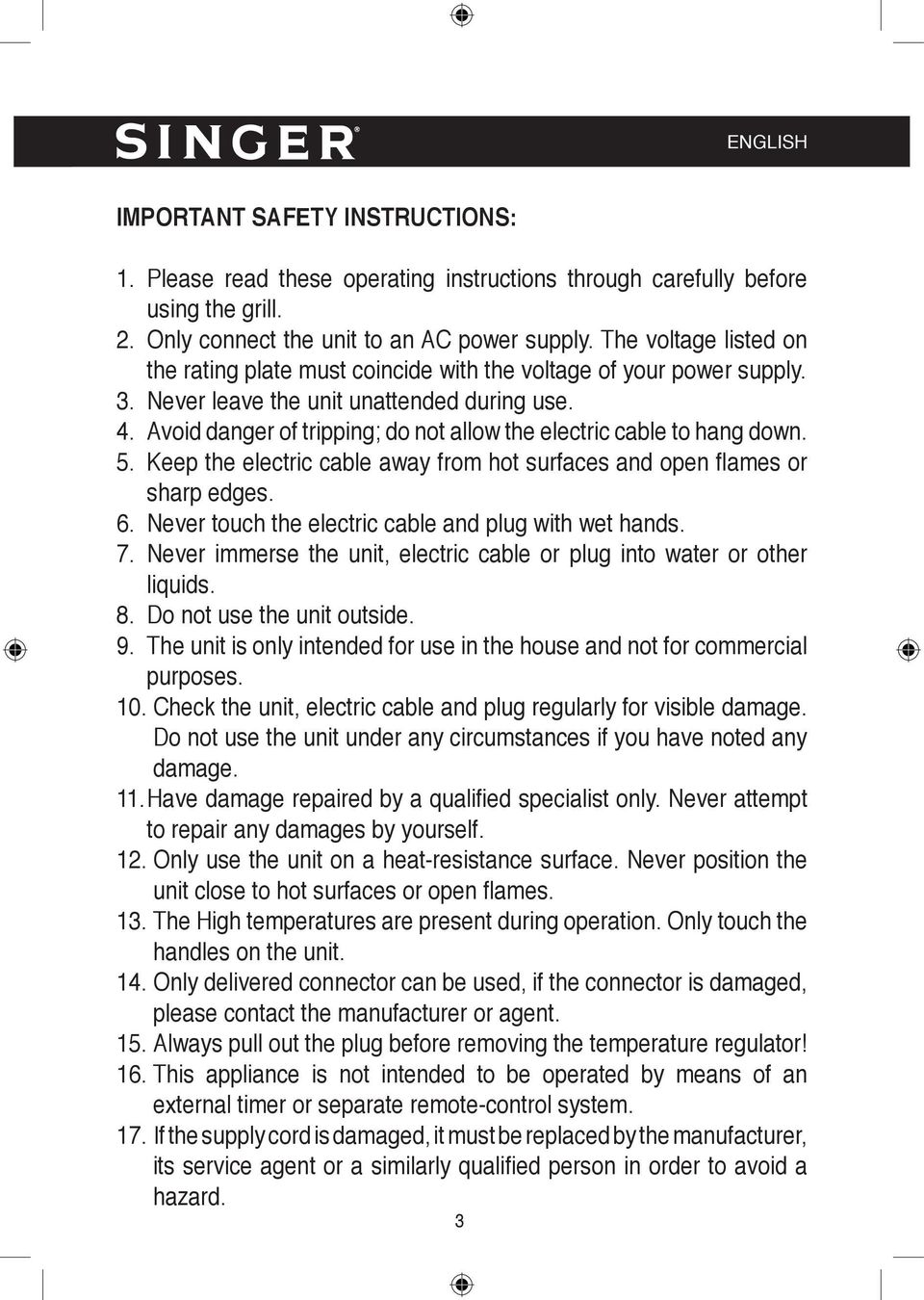 Avoid danger of tripping; do not allow the electric cable to hang down. 5. Keep the electric cable away from hot surfaces and open fl ames or sharp edges. 6.