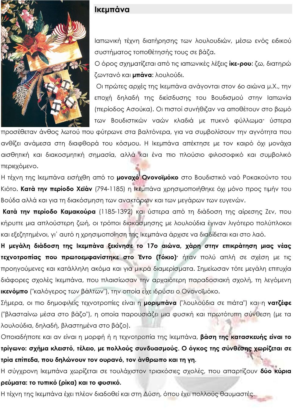 Οι πιστοί συνήθιζαν να αποθέτουν στο βωµό των Βουδιστικών ναών κλαδιά µε πυκνό φύλλωµα ύστερα προσέθεταν άνθος λωτού που φύτρωνε στα βαλτόνερα, για να συµβολίσουν την αγνότητα που ανθίζει ανάµεσα στη