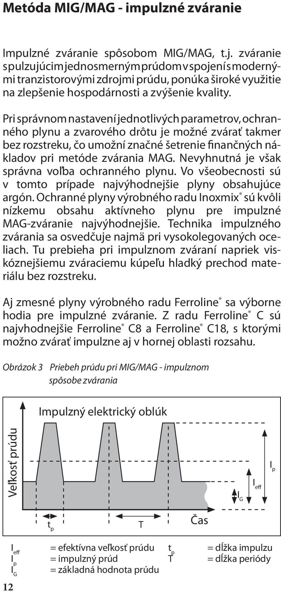 Pri správnom nastavení jednotlivých parametrov, ochranného plynu a zvarového drôtu je možné zvárať takmer bez rozstreku, čo umožní značné šetrenie finančných nákladov pri metóde zvárania MAG.